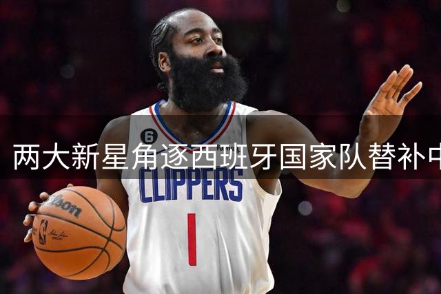 两大新星角逐西班牙国家队替补中锋位置