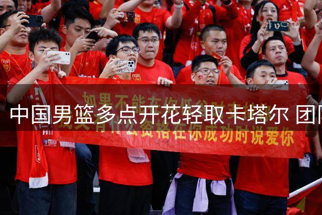 中国男篮多点开花轻取卡塔尔 团队篮球展现统治力