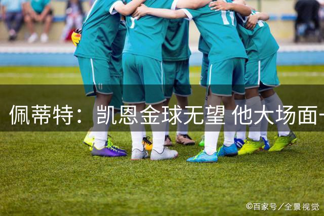 佩蒂特：凯恩金球无望 他大场面一般；梅西表现出色但他在美职联