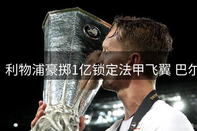 利物浦豪掷1亿锁定法甲飞翼 巴尔科拉能否补强红军右路软肋？