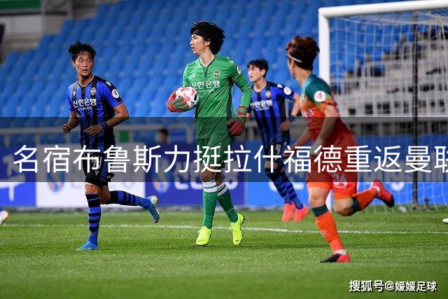 名宿布鲁斯力挺拉什福德重返曼联阵容
