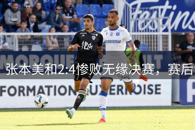 张本美和2:4惨败无缘决赛，赛后泪崩：今天的王艺迪与横滨赛时完全不一样！