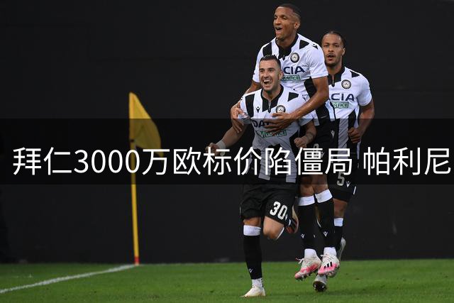 拜仁3000万欧标价陷僵局 帕利尼亚转会困局难解