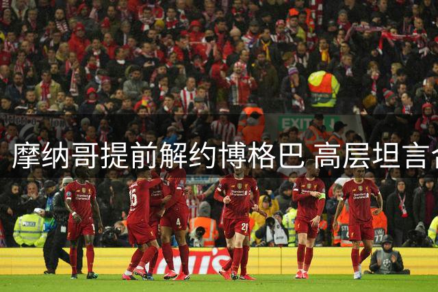 摩纳哥提前解约博格巴 高层坦言合作未尽如人意