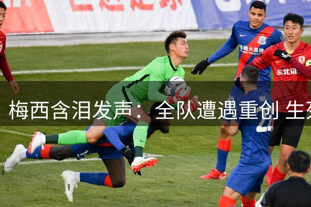 梅西含泪发声：全队遭遇重创 生死战墨西哥不容有失