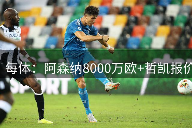 每体：阿森纳8000万欧+哲凯报价小蜘蛛，愿提供约2500万欧税前年薪