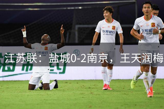 江苏联：盐城0-2南京，王天润梅开二度