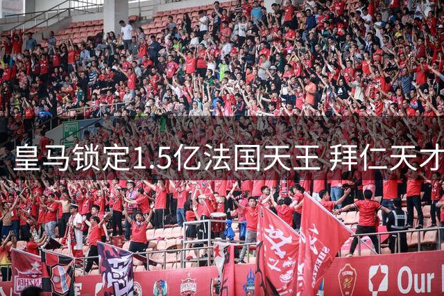 皇马锁定1.5亿法国天王 拜仁天才或创转会新纪录