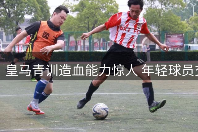皇马青训造血能力惊人 年轻球员交易成引援资金池