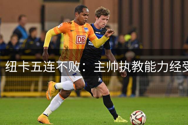 纽卡五连不败：主帅执教能力经受考验