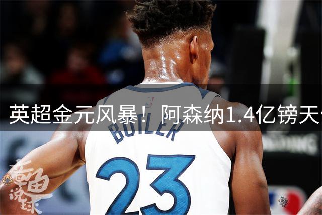 英超金元风暴！阿森纳1.4亿镑天价合约强挖皇马当家飞翼