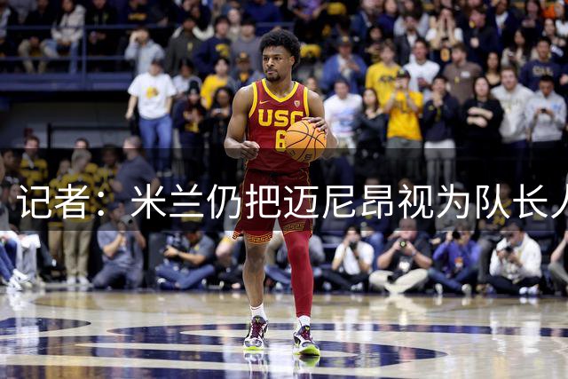 记者：米兰仍把迈尼昂视为队长人选，阿莫林也认同这一看法