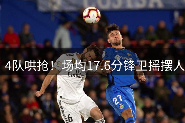 4队哄抢！场均17.6分锋卫摇摆人成香饽饽，快船想留人都难了