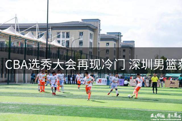 CBA选秀大会再现冷门 深圳男篮获7号签却意外弃权