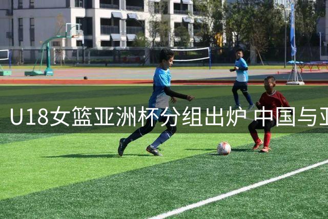 U18女篮亚洲杯分组出炉 中国与亚洲劲旅同台竞技